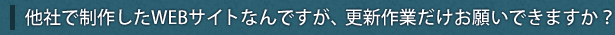 他社で制作したWEBサイトなんですが、更新作業だけお願いできますか？